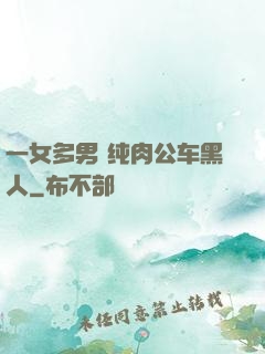 一女多男 纯肉公车黑人